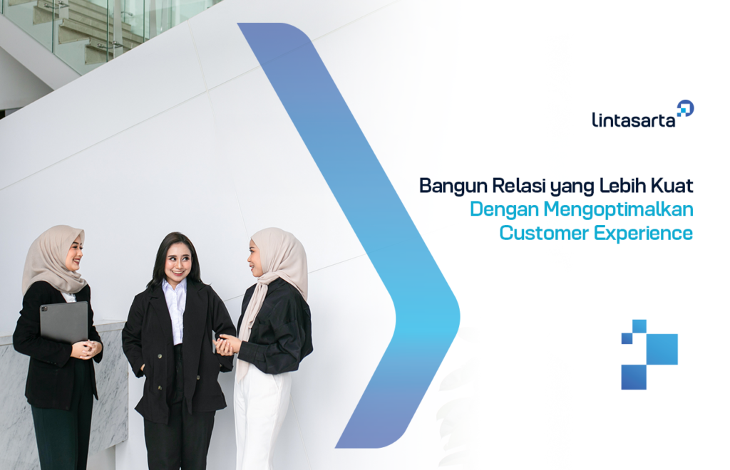 Bangun Relasi Yang Kuat Dengan Mengoptimalkan Customer Experience