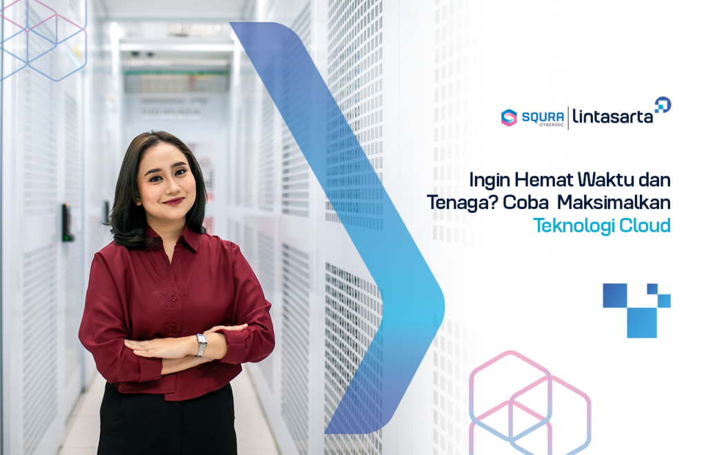 Ingin Hemat Waktu dan Tenaga? Coba Maksimalkan Teknologi Cloud