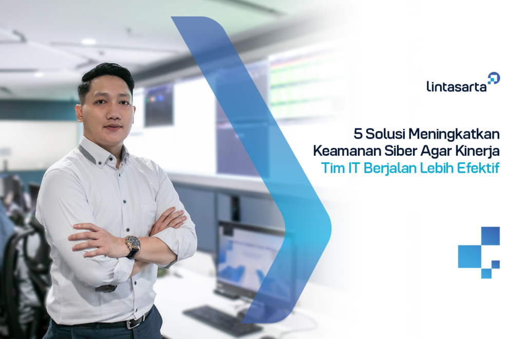 5 Solusi Meningkatkan Keamanan Siber Agar Kinerja Tim IT Berjalan Lebih Efektif
