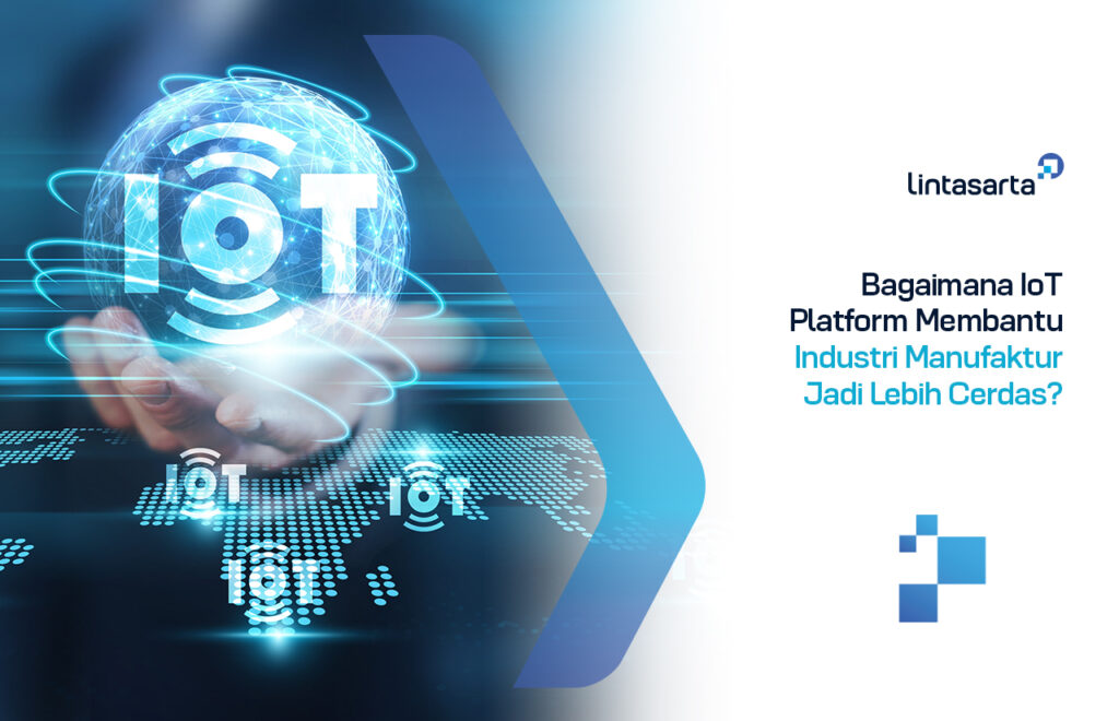 Bagaimana IoT Platform Membantu Industri Manufaktur Jadi Lebih Cerdas?