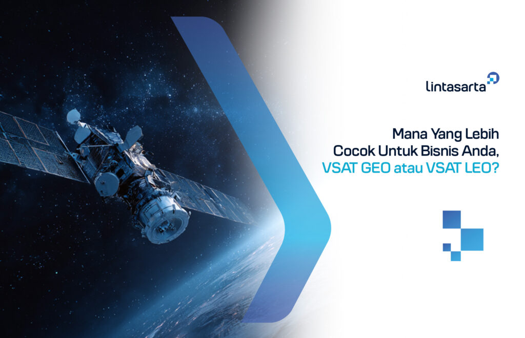Mana Yang Lebih Cocok Untuk Bisnis Anda, VSAT GEO atau VSAT LEO?