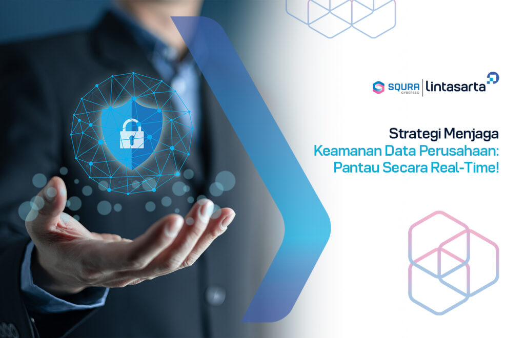 Strategi Menjaga Keamanan Data Perusahaan: Pantau Secara Real-Time!