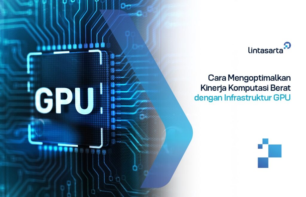 Cara Mengoptimalkan Kinerja Komputasi Berat dengan Infrastruktur GPU
